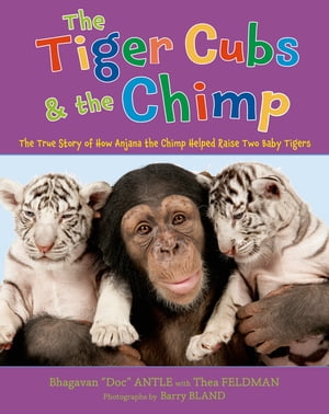 The Tiger Cubs and the Chimp The True Story of How Anjana the Chimp Helped Raise Two Baby TigersŻҽҡ[ Dr. Bhagavan Antle ]