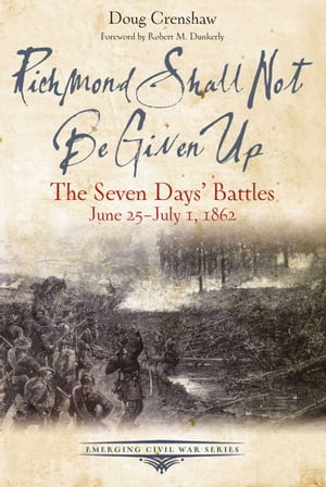 Richmond Shall Not Be Given Up The Seven Days’ Battles, June 25-July 1, 1862【電子書籍】[ Doug Crenshaw ]