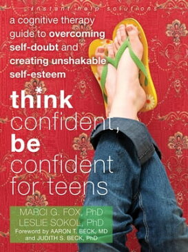 Think Confident, Be Confident for Teens A Cognitive Therapy Guide to Overcoming Self-Doubt and Creating Unshakable Self-Esteem【電子書籍】[ Marci Fox, PhD ]