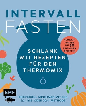 Intervallfasten - Schlank mit Rezepten für den Thermomix - Individuell abnehmen mit der 5:2-, 16:8- oder 20:4-Methode