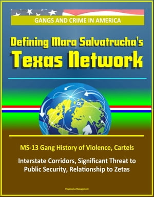 Gangs and Crime in America: Defining Mara Salvatrucha's Texas Network, MS-13 Gang History of Violence, Cartels, Interstate Corridors, Significant Threat to Public Security, Relationship to Zetas