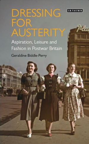 Dressing for Austerity Aspiration, Leisure and Fashion in Post-war Britain【電子書籍】[ Dr Geraldine Biddle-Perry ]