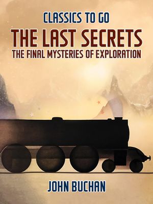 The Last Secrets The Final Mysteries of Exploration【電子書籍】[ John Buchan ]