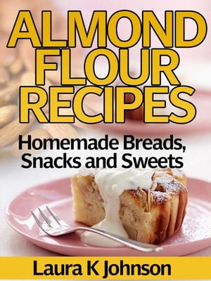 Almond Flour Recipes Homemade Breads, Snacks and Sweets【電子書籍】 Laura K Johnson