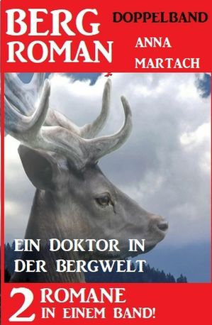 Ein Doktor in der Bergwelt: Bergroman Doppelband - 2 Romane in einem Band 【電子書籍】 Anna Martach