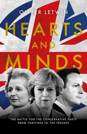 Hearts and Minds The Battle for the Conservative Party from Thatcher to the Pres...