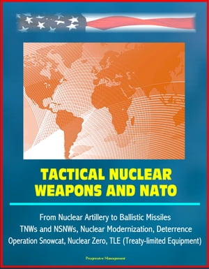 Tactical Nuclear Weapons and NATO - From Nuclear Artillery to Ballistic Missiles, TNWs and NSNWs, Nuclear Modernization, Deterrence, Operation Snowcat, Nuclear Zero, TLE (Treaty-limited Equipment)