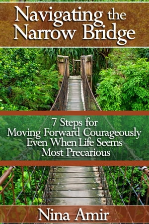 Navigating the Narrow Bridge: 7 Steps for Moving Forward Courageously Even When the Life Seems Most Precarious【電子書籍】[ Nina Amir ]