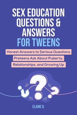 Sex Education & Answers For Tweens: Honest Answers to Serious Questions Preteens Ask About Puberty, Relationships, and Growing Up