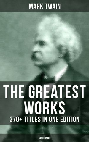 The Greatest Works of Mark Twain: 370+ Titles in One Edition (Illustrated) The Adventures of Tom Sawyer & Huckleberry Finn, The Prince and the Pauper, A Horse's Tale…【電子書籍】[ Mark Twain ]