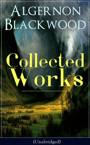 Collected Works of Algernon Blackwood (Unabridged)10 Novels & 80+ Short Stories: The Empty House and Other Ghost Stories, John Silence Series, Jimbo, The Willows, The Human Chord, The Education of Uncle Paul, The Wave, The Listener…【電子書籍】
