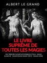 Le livre supr?me de toutes les Magies (Traduit) Des tr?sors cach?s accessibles ? tous - Magie blanche - Magie rouge - Magie verte - Magie noire