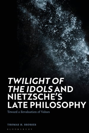 'Twilight of the Idols' and Nietzsche’s Late Philosophy Toward a Revaluation of Values【電子書籍】[ Thomas H. Brobjer ]