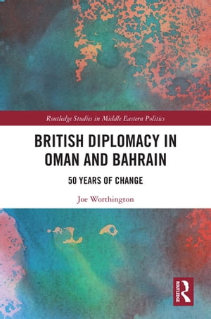British Diplomacy in Oman and Bahrain 50 Years of Change【電子書籍】 Joe Worthington