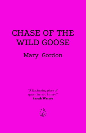 Chase of the Wild Goose The Story of Lady Eleanor Butler and Miss Sarah Ponsonby, Known as the Ladies of Llangollen【電子書籍】 Mary Gordon