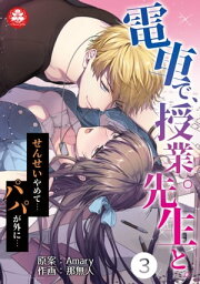 電車で、授業。先生と。3話～せんせいやめて…パパが外に…～【電子書籍】[ Amary ]