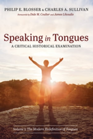 Speaking in Tongues: A Critical Historical Examination Volume 1: The Modern Redefinition of Tongues【電子書籍】 Philip E. Blosser