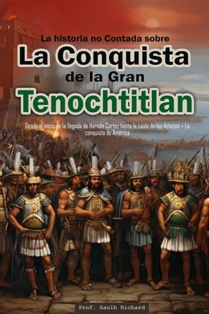 La historia no Contada sobre La Conquista de la Gran Tenochtitlan: Desde el inicio de la llegada de Hern?n Cortez hasta la ca?da de los Aztecas ? La conquista de Am?rica