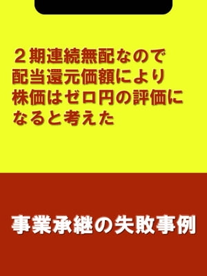 ２期連続無配なので配当還元価額により株価はゼロ円の評価になると考えた[事業承継の失敗事例]