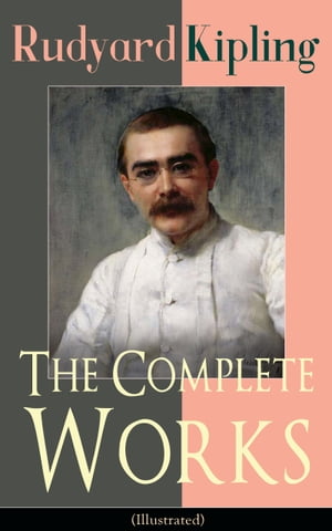 The Complete Works of Rudyard Kipling (Illustrated) 5 Novels & 440+ Short Stories, Complete Poetry, Historical Military Works and Autobiographical Writings (Kim, The Jungle Book, The Man Who Would Be King, Land and Sea Tales, Captain Cou【電子書籍】