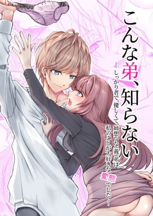 こんな弟、知らない〜しっかり者で、優しくて。姉想いな(義)弟は私のことが大好きな変態でした〜