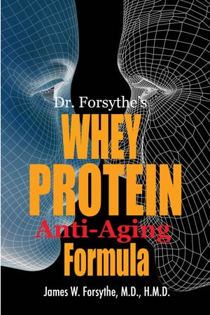 Dr Forsythe's Whey Protein Anti-Aging Formula【電子書籍】[ James W Forsythe ]