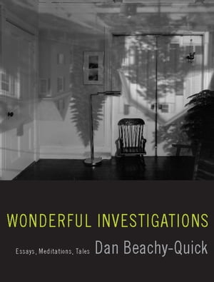 Wonderful Investigations Essays, Meditations, Tales【電子書籍】 Dan Beachy-Quick