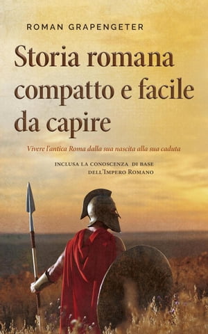 Storia romana compatto e facile da capire Vivere l'antica Roma dalla sua nascita alla sua caduta - inclusa la conoscenza di base dell'Impero Romano