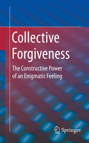 Collective Forgiveness The Constructive Power of an Enigmatic Feeling【電子書籍】[ Oliver Errichiello ]