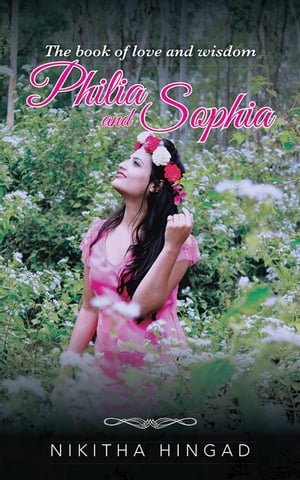 Philia and Sophia A Compilation of Poems and Writings on Love, Philosophy and Such【電子書籍】 Nikitha Hingad