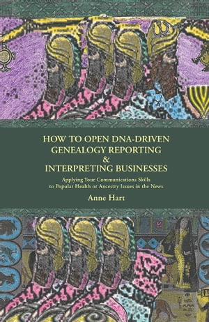 How to Open Dna-Driven Genealogy Reporting & Interpreting Businesses Applying Your Communications Skills To Popular Health or Ancestry Issues In the News【電子書籍】[ Anne Hart ]