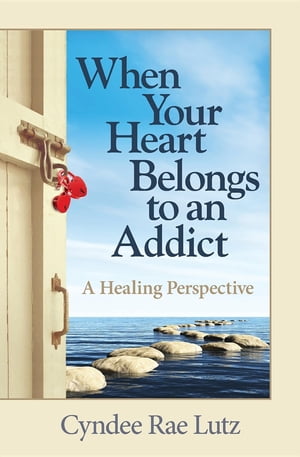 When Your Heart Belongs to an Addict A Healing Perspective【電子書籍】[ Cyndee Rae Lutz ]