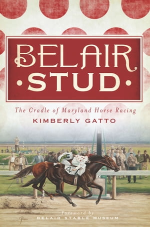Belair Stud The Cradle of Maryland Horse Racing【電子書籍】[ Kimberly Gatto ]