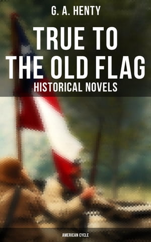 True to the Old Flag (Historical Novels - American Cycle)