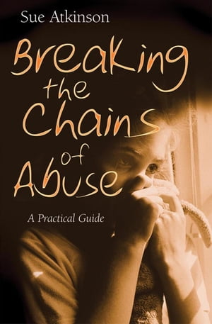 Breaking the Chains of Abuse A Practical Guide【電子書籍】[ Sue Atkinson ]