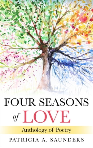 Four Seasons of Love Anthology of Poetry【電子書籍】[ Patricia A. Saunders ]