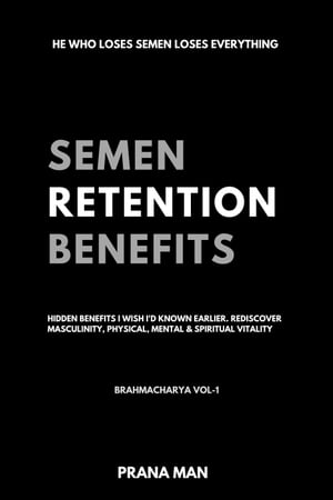 Semen Retention Benefitsー Hidden Benefits I Wish I'd Known Earlier. Rediscover Masculinity, Physical, Mental & Spiritual VitalityーBrahmacharya Vol-1