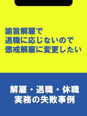 諭旨解雇で退職に応じないので懲戒解雇に変更したい[解雇・退職・休職実務の失敗事例]