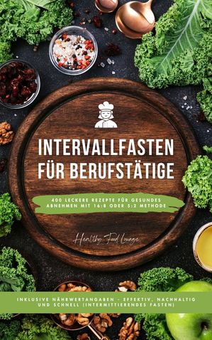 Intervallfasten für Berufstätige: 400 leckere Rezepte für gesundes Abnehmen mit 16:8 oder 5:2 Methode inklusive Nährwertangaben - effektiv, nachhaltig und schnell (Intermittierendes Fasten)