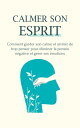 Calmer son esprit Comment garder son calme et arr ter de trop penser pour liminer la pens e n gative et g rer ses motions【電子書籍】 Andrew Kollins