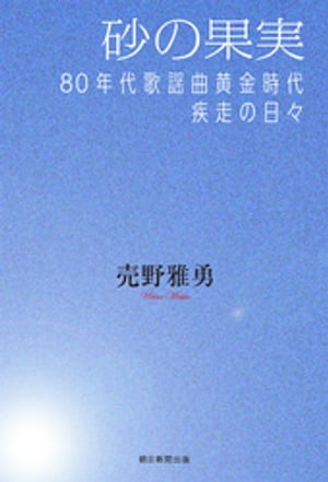 砂の果実　80年代歌謡曲黄金時代疾走の日々【電子書籍】[ 売野雅勇 ]