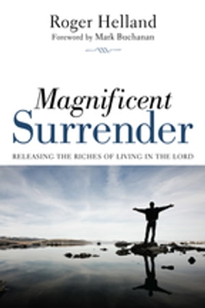 Magnificent Surrender Releasing the Riches of Living in the Lord【電子書籍】 Roger Helland
