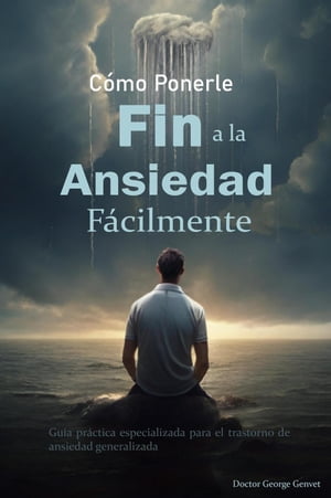 Cómo Ponerle Fin a la Ansiedad: Guía práctica especializada para el trastorno de ansiedad generalizada