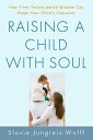 Raising a Child with Soul How Time-Tested Jewish Wisdom Can Shape Your Child 039 s Character【電子書籍】 Slovie Jungreis-Wolff