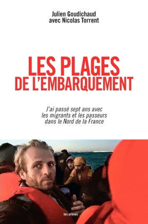 Les Plages de l'embarquement - J'ai pass? sept ans avec les migrants et les passeurs dans le Nord de la France