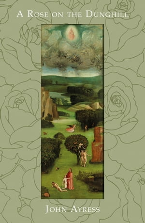 A Rose on the Dunghill The Reflections of a Fool on the Hill【電子書籍】 John Ayress