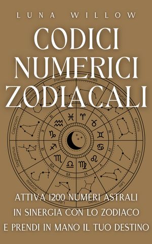 Codici Numerici Zodiacali Attiva 1200 Numeri Astrali in Sinergia con lo Zodiaco e Prendi in Mano il tuo Destino