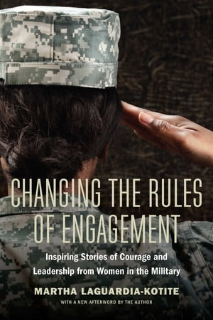 Changing the Rules of Engagement Inspiring Stories of Courage and Leadership from Women in the Military