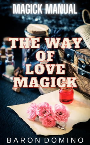 The Way of Love Magick Magick Manual, #1【電子書籍】[ Baron Domino ]
