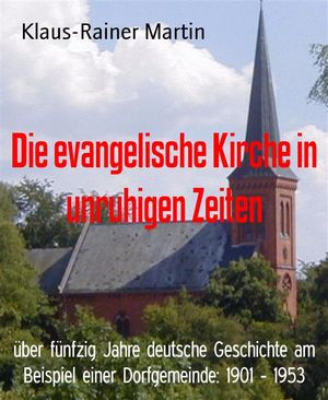 Die evangelische Kirche in unruhigen Zeiten ?ber f?nfzig Jahre deutsche Geschichte am Beispiel einer Dorfgemeinde: 1901 - 1953